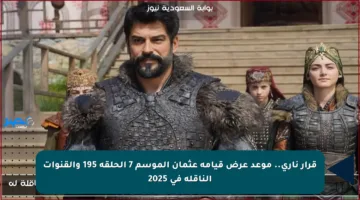 قرار ناري.. موعد عرض قيامة عثمان الموسم 7 الحلقة 195 والقنوات الناقلة في 2025